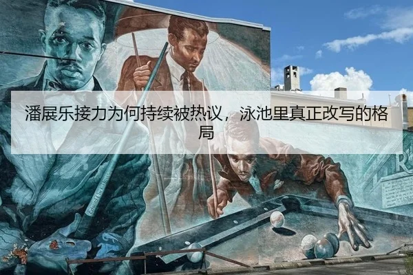 潘展乐接力为何持续被热议，泳池里真正改写的格局